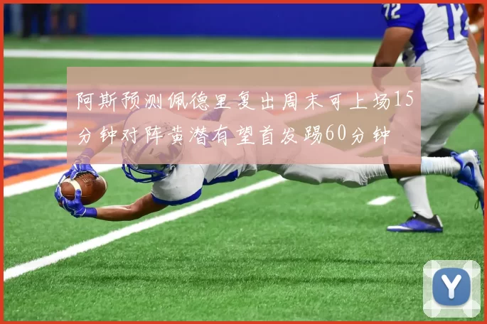阿斯预测佩德里复出周末可上场15分钟对阵黄潜有望首发踢60分钟