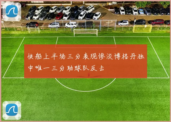 快船上半场三分表现惨淡博格丹独中唯一三分助球队反击