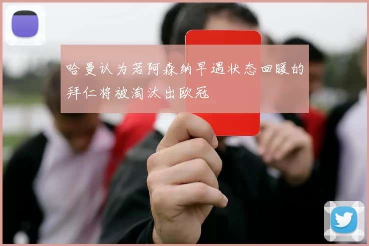 哈曼认为若阿森纳早遇状态回暖的拜仁将被淘汰出欧冠