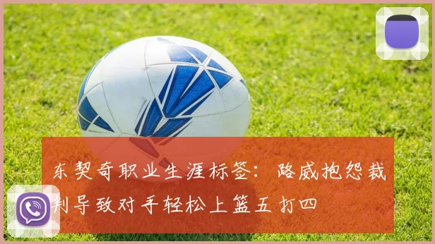 东契奇职业生涯标签：路威抱怨裁判导致对手轻松上篮五打四