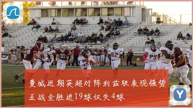 曼城近期英超对阵利兹联表现强势五战全胜进19球仅失4球