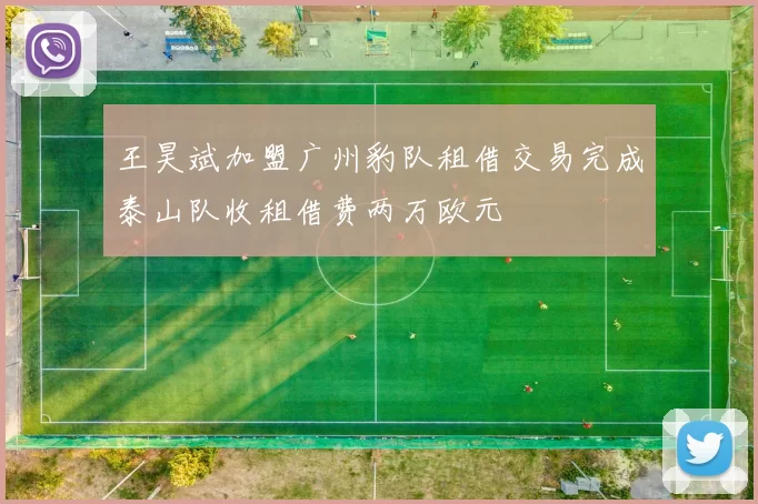 王昊斌加盟广州豹队租借交易完成泰山队收租借费两万欧元