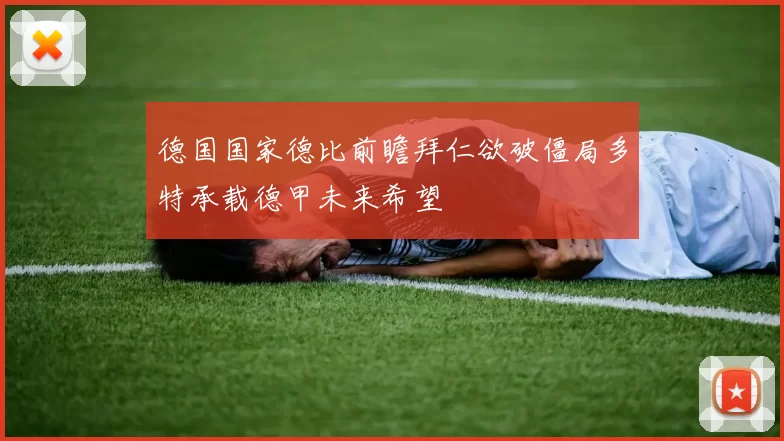 德国国家德比前瞻拜仁欲破僵局多特承载德甲未来希望