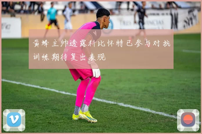 黄蜂主帅透露科比怀特已参与对抗训练期待复出表现
