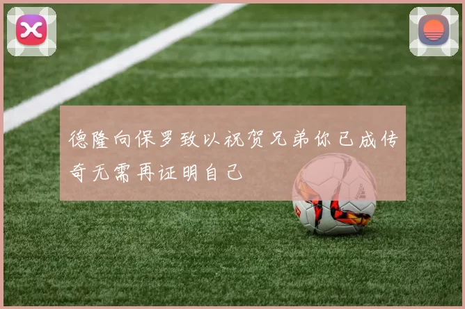 德隆向保罗致以祝贺兄弟你已成传奇无需再证明自己