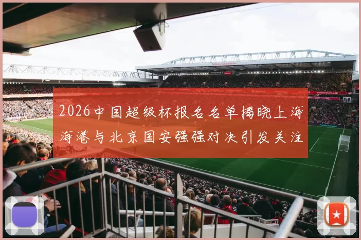 2026中国超级杯报名名单揭晓上海海港与北京国安强强对决引发关注