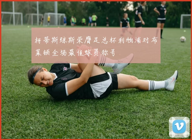 柯蒂斯琼斯荣膺足总杯利物浦对布莱顿全场最佳球员称号