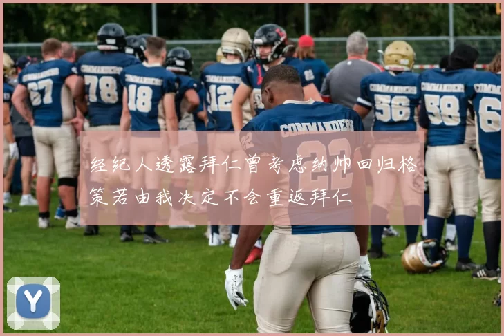 经纪人透露拜仁曾考虑纳帅回归格策若由我决定不会重返拜仁