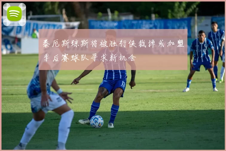 泰厄斯琼斯将被独行侠裁掉或加盟季后赛球队寻求新机会