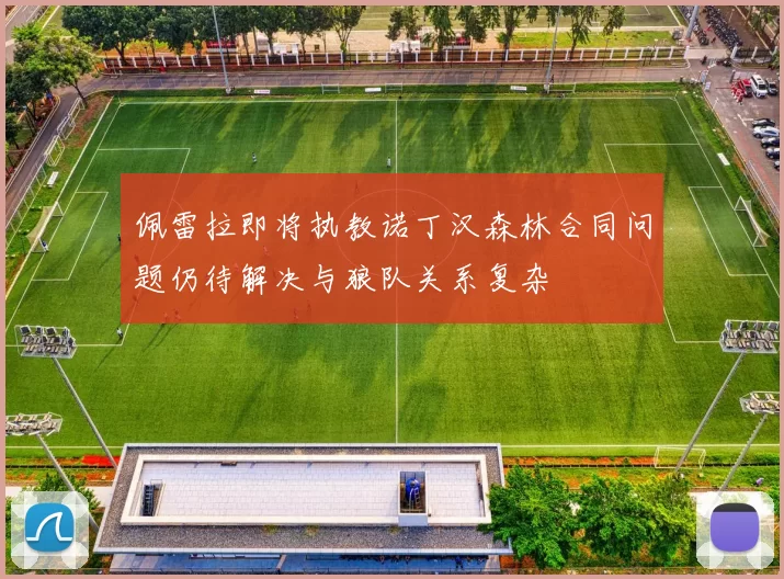 佩雷拉即将执教诺丁汉森林合同问题仍待解决与狼队关系复杂