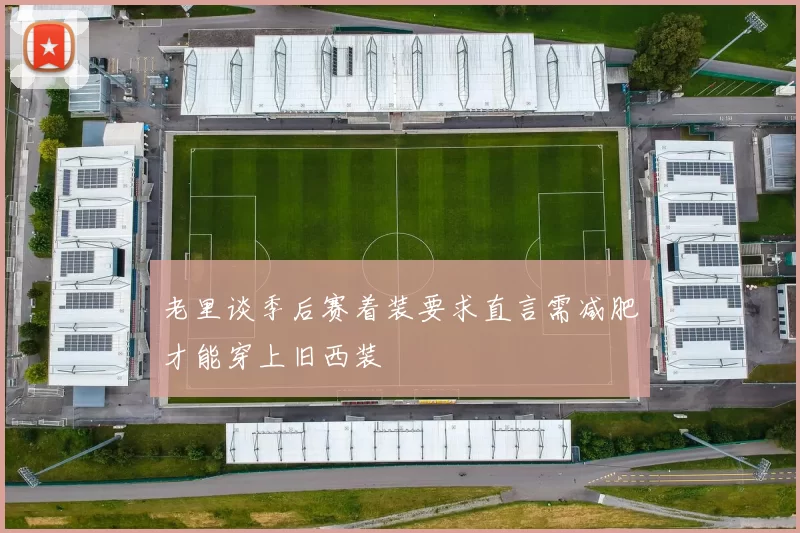 老里谈季后赛着装要求直言需减肥才能穿上旧西装